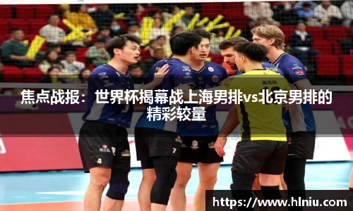 焦点战报：世界杯揭幕战上海男排vs北京男排的精彩较量