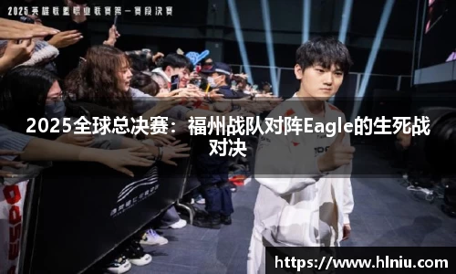 2025全球总决赛：福州战队对阵Eagle的生死战对决
