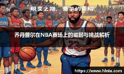 乔丹普尔在NBA赛场上的崛起与挑战解析