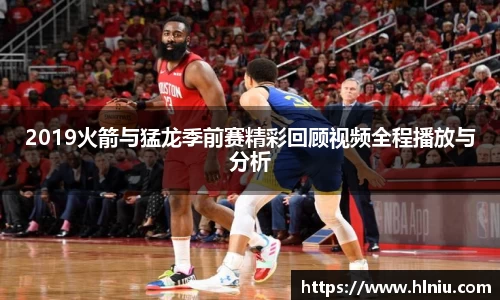 2019火箭与猛龙季前赛精彩回顾视频全程播放与分析