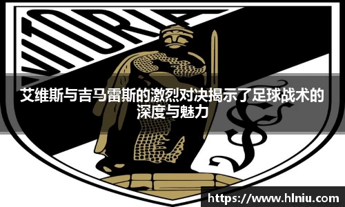 艾维斯与吉马雷斯的激烈对决揭示了足球战术的深度与魅力